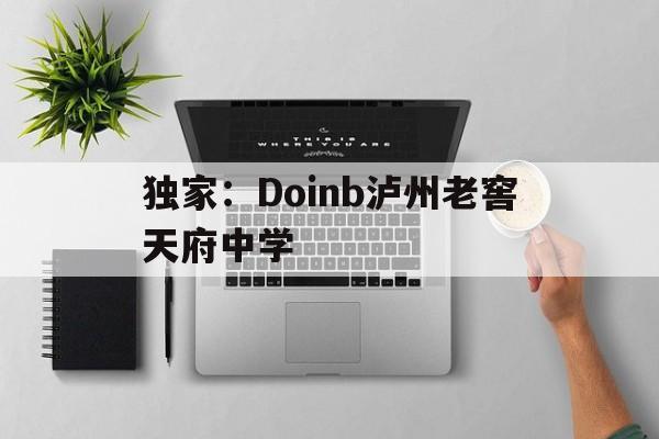独家:Doinb泸州老窖天府中学的简单介绍 独家:Doinb泸州老窖天府中学的简单介绍
